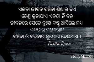 ଏକତା ଜୀବନ ବଞ୍ଚିବା ଶିକ୍ଷାଇ ଦିଏ
ତେଣୁ କୁହାଯାଏ ଏକତା ହିଁ ବଳ
ଜୀବନରେ ଯେତେ ଦୁଃଖ କଷ୍ଟ ଆସିଲେ ମଧ୍ୟ ଏକତାର ମନୋଭାବ
ବଞ୍ଚିବା ଓ ବଢିବାର ସୁଯୋଗ ଦେଇଥାଏ ।
                  Purita Rana
