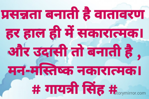 प्रसन्नता बनाती है वातावरण 
हर हाल ही में सकारात्मक।
और उदासी तो बनाती है ,
मन-मस्तिष्क नकारात्मक।
# गायत्री सिंह #