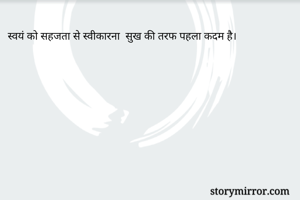 स्वयं को सहजता से स्वीकारना  सुख की तरफ पहला कदम है।