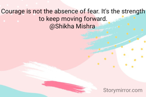 Courage is not the absence of fear. It's the strength to keep moving forward.
@Shikha Mishra 