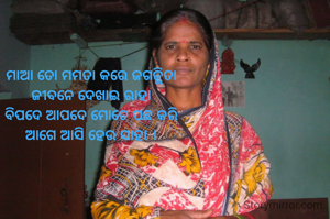 ମାଆ ତୋ ମମତା କରେ ଜଗଜ୍ଜିତା
ଜୀବନେ ଦେଖାଇ ରାହା
ବିପଦେ ଆପଦେ ମୋତେ ପଛ କରି
ଆଗେ ଆସି ହେଉ ସାହା ।