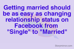 Getting married should be as easy as changing relationship status on Facebook from 
"Single" to "Married"