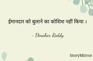ईमानदार को बुलाने का कोशिश नहीं किया ।

- Dinakar Reddy