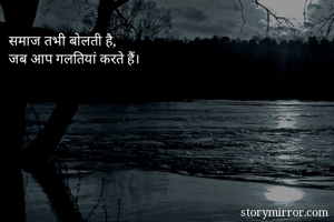 समाज तभी बोलती है,
जब आप गलतियां करते हैं।
