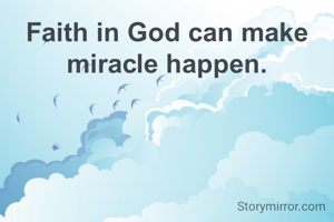 Faith in God can make miracle happen.