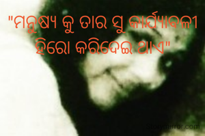 "ମନୁଷ୍ୟ କୁ ତାର ସୁ କାର୍ଯ୍ୟାବଳୀ ହିରୋ କରିଦେଇ ଥାଏ"