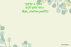 সুস্বাস্থ্য ও সুমন 
বড়ই দুর্লভ ধন।।
@pk_chatterjee(PK) 