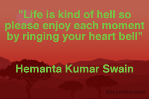 "Life is kind of hell so please enjoy each moment by ringing your heart bell"


Hemanta Kumar Swain