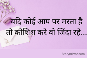 यदि कोई आप पर मरता है
तो कोशिश करे वो जिंदा रहे...