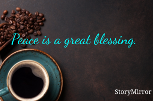 Peace is a great blessing.