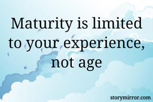 Maturity is limited to your experience, not age