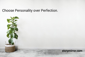 Choose Personality over Perfection.