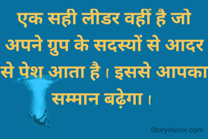 एक सही लीडर वहीं है जो अपने ग्रुप के सदस्यों से आदर से पेश आता है I इससे आपका सम्मान बढ़ेगा I 