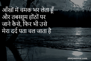 आँखों में चमक भर लेता हूँ
और तबस्सुम होंठों पर
जाने कैसे, फिर भी उसे
मेरा दर्द पता चल जाता है