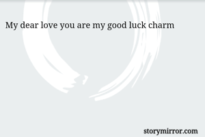 My dear love you are my good luck charm 