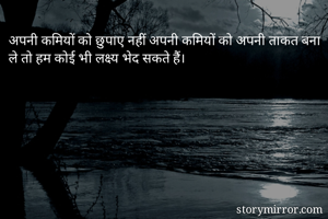 अपनी कमियों को छुपाए नहीं अपनी कमियों को अपनी ताकत बना ले तो हम कोई भी लक्ष्य भेद सकते हैं।