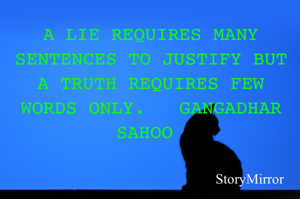 A LIE REQUIRES MANY SENTENCES TO JUSTIFY BUT A TRUTH REQUIRES FEW WORDS ONLY.   GANGADHAR SAHOO 