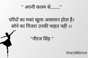 " अपनी कलम से........"

परिंदों का मकां खुला आसमान होता है।
सोने का पिंजरा उनकी चाहत नही ।।

"नीरज सिंह "