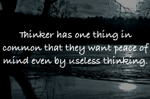 Thinker has one thing in common that they want peace of mind even by useless thinking.