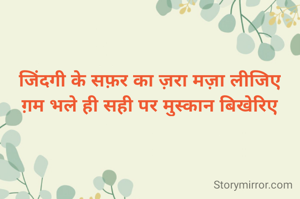 जिंदगी के सफ़र का ज़रा मज़ा लीजिए
ग़म भले ही सही पर मुस्कान बिखेरिए