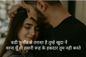 बडी फुसँत से तराशा है तुम्हे खुदा नें         
वरना यूँ ही हमारी रूह के हकदार तुम नही बनते  
