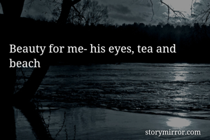 Beauty for me- his eyes, tea and beach