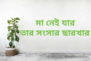 মা নেই যার 
তার সংসার ছারখার!