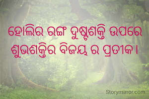 ହୋଲିର ରଙ୍ଗ ଦୁଷ୍ଟଶକ୍ତି ଉପରେ ଶୁଭଶକ୍ତିର ବିଜୟ ର ପ୍ରତୀକ।