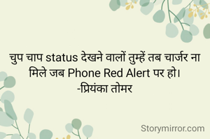 चुप चाप status देखने वालों तुम्हें तब चार्जर ना मिले जब Phone Red Alert पर हो।
-प्रियंका तोमर