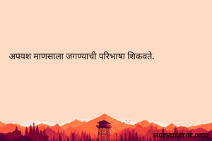 अपयश माणसाला जगण्याची परिभाषा शिकवते.