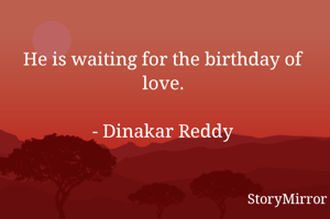 He is waiting for the birthday of love.

- Dinakar Reddy