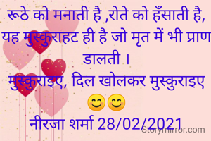 रूठे को मनाती है ,रोते को हँसाती है,
यह मुस्कुराहट ही है जो मृत में भी प्राण डालती ।
मुस्कुराइए, दिल खोलकर मुस्कुराइए😊😊
नीरजा शर्मा 28/02/2021