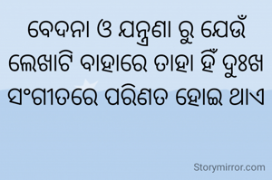 ବେଦନା ଓ ଯନ୍ତ୍ରଣା ରୁ ଯେଉଁ ଲେଖାଟି ବାହାରେ ତାହା ହିଁ ଦୁଃଖ ସଂଗୀତରେ ପରିଣତ ହୋଇ ଥାଏ