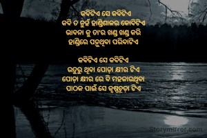   କବିଟିଏ ସେ କବିଟିଏ
କବି ତ ନୁହଁ ହାଣ୍ଡିଶାଳର କୋବିଟିଏ
ଭାବନା କୁ ତା'ର ଖଣ୍ଡ ଖଣ୍ଡ କରି
ହାଣ୍ଡିରେ ପଡ଼ୁଥିବା ପରିବାଟିଏ

କବିଟିଏ ସେ କବିଟିଏ
ଉତୁରୁ ଥିବା ପୋଡ଼ା କ୍ଷୀର ଟିଏ
ପୋଡ଼ା କ୍ଷୀର ରେ ବି ମହକାଉଥିବା
ପାଠକ ପାଇଁ ସେ କୃଷ୍ଣଚୂଡ଼ା ଟିଏ

