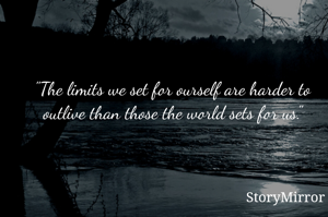 The limits we set for ourself are harder to outlive than those the world sets for us.
