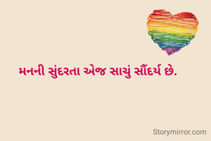 મનની સુંદરતા એજ સાચું સૌંદર્ય છે.
