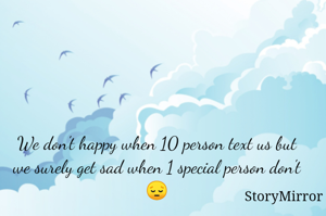 We don't happy when 10 person text us but we surely get sad when 1 special person don't 😔
