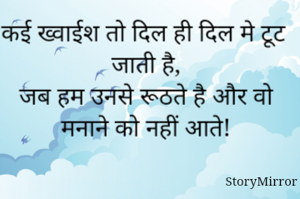 कई ख्वाईश तो दिल ही दिल मे टूट जाती है,
जब हम उनसे रूठते है और वो मनाने को नहीं आते!
