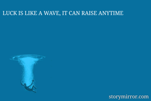 LUCK IS LIKE A WAVE, IT CAN RAISE ANYTIME