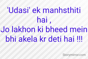 'Udasi' ek manhsthiti hai ,
Jo lakhon ki bheed mein bhi akela kr deti hai !!!