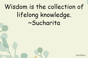 Wisdom is the collection of lifelong knowledge.
~Sucharita