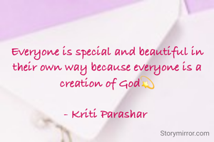 Everyone is special and beautiful in their own way because everyone is a creation of God💫

- Kriti Parashar 