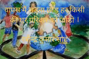 वापस मैं लड़ना छोड़ हर किसी की घर परिवार को जोडो ।

रबीन्द्र कुमार साहु
