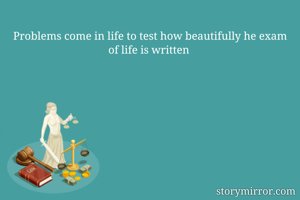 Problems come in life to test how beautifully he exam of life is written 
