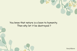 You know that nature is a boon to humanity. Then why let it be destroyed?