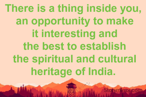 There is a thing inside you,
 an opportunity to make
 it interesting and
 the best to establish
 the spiritual and cultural
heritage of India.