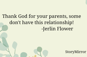 Thank God for your parents, some don't have this relationship!
                         -Jerlin Flower