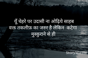 

यूँ चेहरे पर उदासी ना ओढ़िये साहब
वक्त तकलीफ़ का जरुर है लेकिन  कटेगा मुस्कुराने से ही