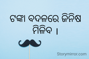 ଟଙ୍କା ବଦଳରେ ଜିନିଷ ମିଳିବ ।
