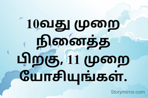 10வது முறை நினைத்த பிறகு, 11 முறை யோசியுங்கள்.